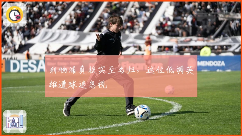 利物浦真核实至名归,这位低调英雄遭球迷忽视