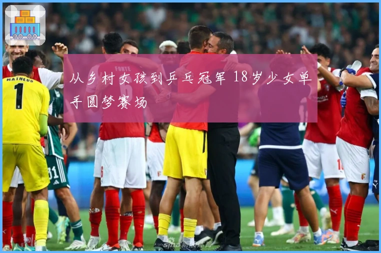 从乡村女孩到乒乓冠军 18岁少女单手圆梦赛场