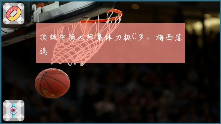 顶级中场大师集体力挺C罗，梅西落选