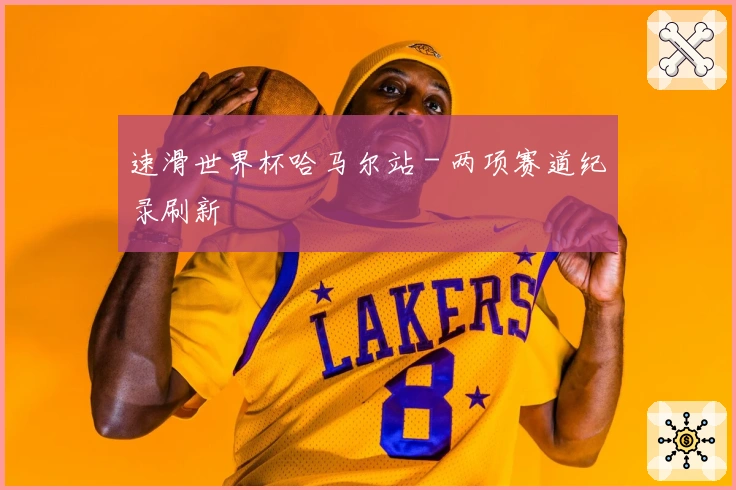 速滑世界杯哈马尔站 - 两项赛道纪录刷新