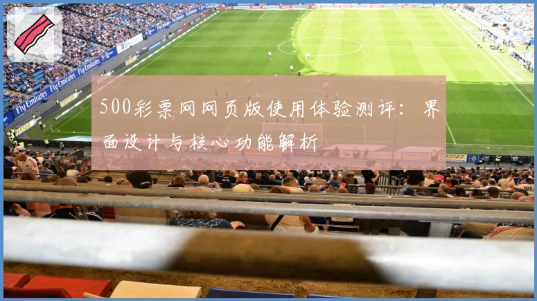 500彩票网网页版使用体验测评:界面设计与核心功能解析
