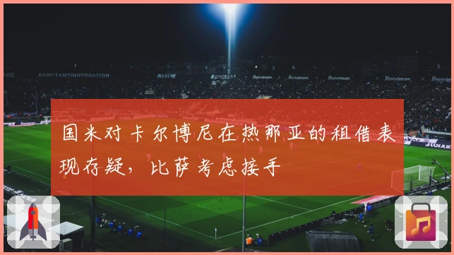 国米对卡尔博尼在热那亚的租借表现存疑，比萨考虑接手