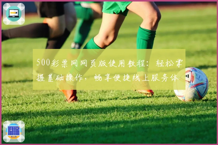 500彩票网网页版使用教程：轻松掌握基础操作，畅享便捷线上服务体验