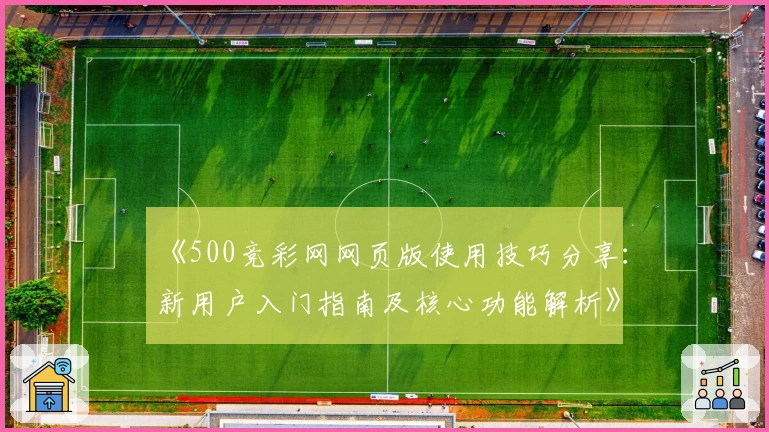 《500竞彩网网页版使用技巧分享:新用户入门指南及核心功能解析》