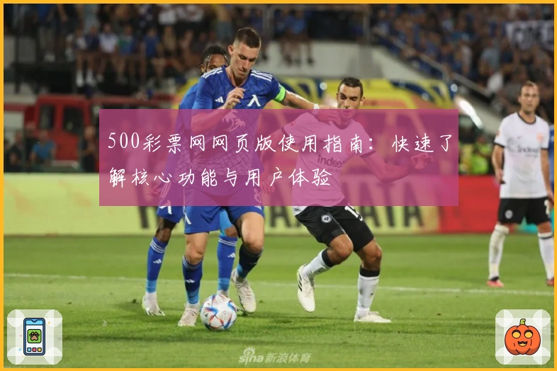 500彩票网网页版使用指南：快速了解核心功能与用户体验