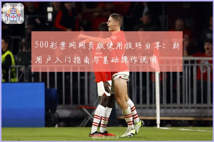 500彩票网网页版使用技巧分享：新用户入门指南与基础操作说明