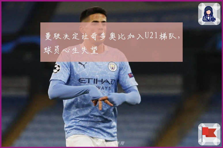 曼联决定让奇多奥比加入U21梯队，球员心生失望