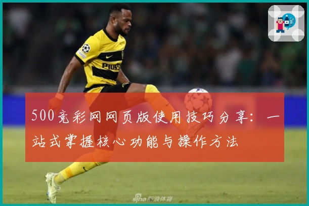 500竞彩网网页版使用技巧分享：一站式掌握核心功能与操作方法