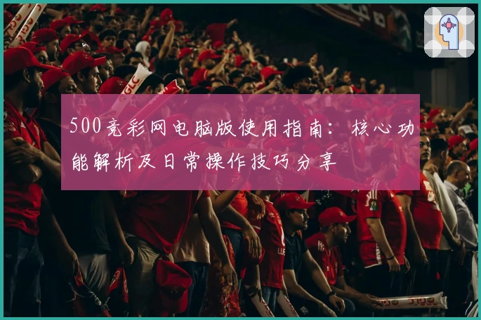 500竞彩网电脑版使用指南：核心功能解析及日常操作技巧分享