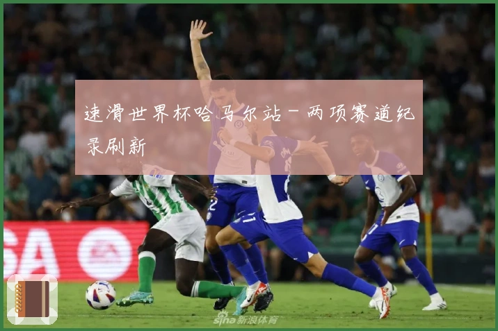 速滑世界杯哈马尔站 - 两项赛道纪录刷新