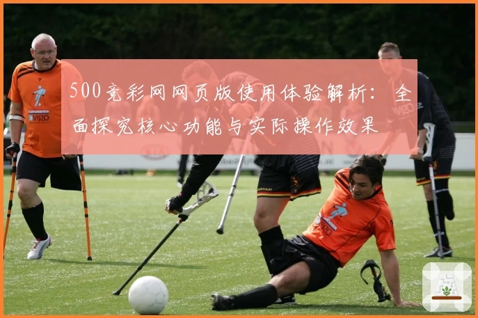 500竞彩网网页版使用体验解析:全面探究核心功能与实际操作效果