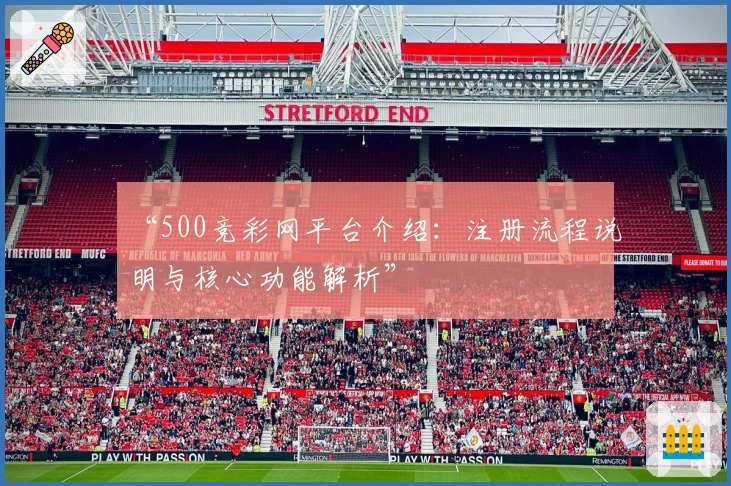“500竞彩网平台介绍：注册流程说明与核心功能解析”