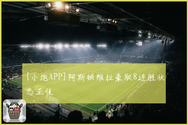 [小炮APP]阿斯顿维拉豪取8连胜状态正佳