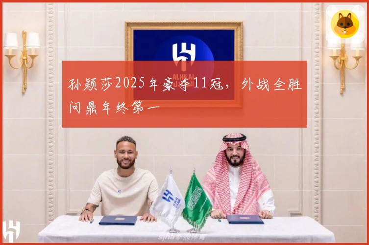 孙颖莎2025年豪夺11冠，外战全胜问鼎年终第一