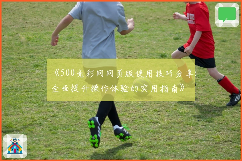 《500竞彩网网页版使用技巧分享：全面提升操作体验的实用指南》